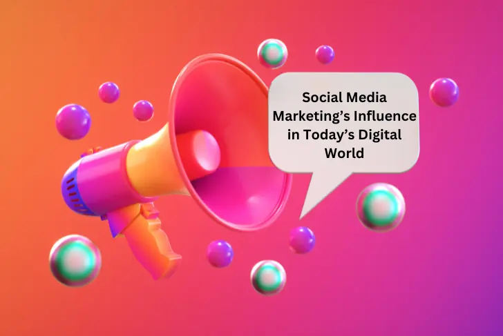 Social Media Marketing’s Influence in Today’s Digital World