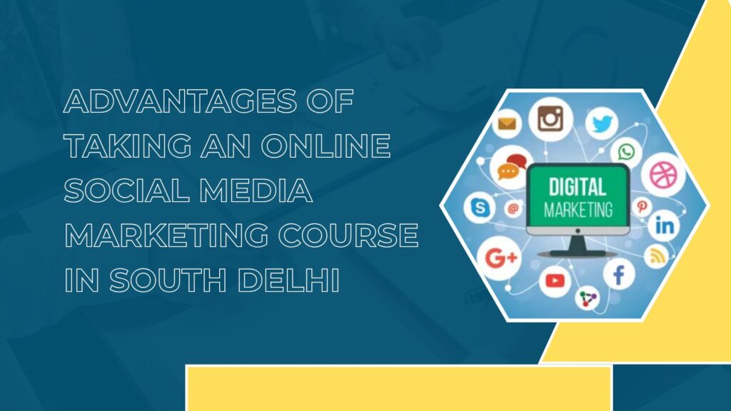 Advantages of Taking an Online Social Media Marketing Course in South Delhi